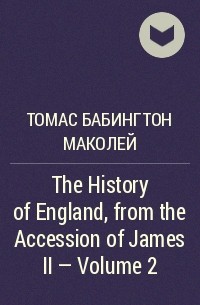 Томас Бабингтон Маколей - The History of England, from the Accession of James II — Volume 2