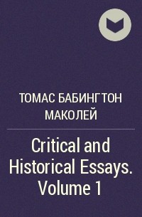 Томас Бабингтон Маколей - Critical and Historical Essays. Volume 1