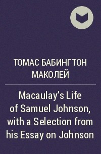 Томас Бабингтон Маколей - Macaulay's Life of Samuel Johnson, with a Selection from his Essay on Johnson