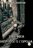 Денис Витальевич Килесов - Хроника мёртвого города