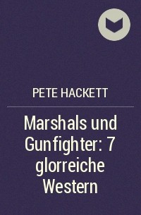 Pete Hackett - Marshals und Gunfighter: 7 glorreiche Western