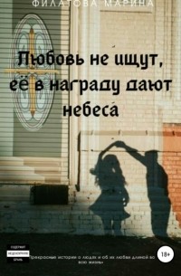 Марина Сергеевна Филатова - Любовь не ищут, ее в награду дают небеса
