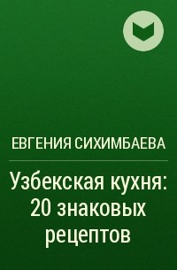 Евгения Сихимбаева - Узбекская кухня: 20 знаковых рецептов