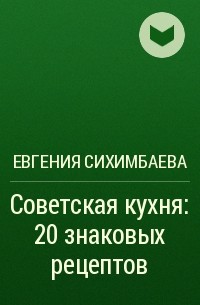Евгения Сихимбаева - Советская кухня: 20 знаковых рецептов