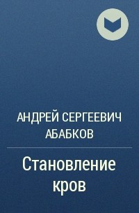 Андрей Сергеевич Абабков - Становление кров