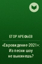 Егор АРЕФЬЕВ - «Евровидение-2021»: Из песни шоу не выкинешь?