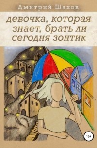 Дмитрий Шахов - Девочка, которая знает, брать ли сегодня зонтик