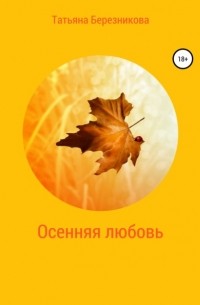 Татьяна Сергеевна Березникова - Осенняя любовь