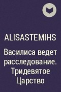 AlisaStemihs - Василиса ведет расследование. Тридевятое Царство