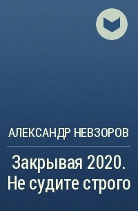 Александр Невзоров - Закрывая 2020. Не судите строго