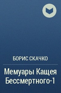 Борис Скачко - Мемуары Кащея Бессмертного-1