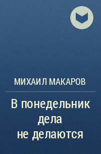 Михаил Макаров - В понедельник дела не делаются