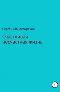 Сергей Семенович Монастырский - Счастливая несчастная жизнь
