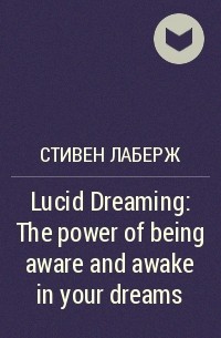 Стивен Лаберж - Lucid Dreaming: The power of being aware and awake in your dreams