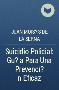 Хуан Мойсес де ла Серна - Suicidio Policial: Gu?a Para Una Prevenci?n Eficaz