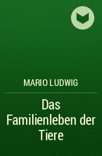 Mario Ludwig - Das Familienleben der Tiere