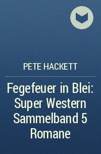 Pete Hackett - Fegefeuer in Blei: Super Western Sammelband 5 Romane