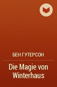 Бен Гутерсон - Die Magie von Winterhaus
