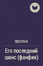 RDCHVA - Его последний шанс (фанфик)