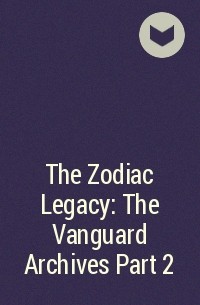  - The Zodiac Legacy: The Vanguard Archives Part 2