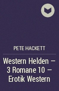Pete Hackett - Western Helden - 3 Romane 10 – Erotik Western
