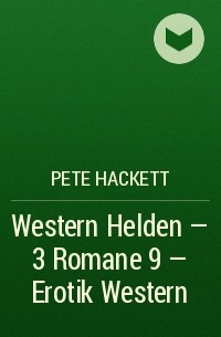 Pete Hackett - Western Helden - 3 Romane 9 – Erotik Western