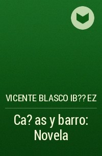 Висенте Бласко Ибаньес - Ca?as y barro: Novela