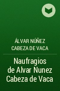 Кабéса де Вака - Naufragios de Alvar Nunez Cabeza de Vaca