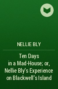Nellie Bly - Ten Days in a Mad-House; or, Nellie Bly's Experience on Blackwell's Island