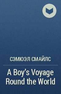 Сэмюэл Смайлс - A Boy's Voyage Round the World