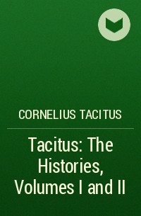 Публий Тацит - Tacitus: The Histories, Volumes I and II