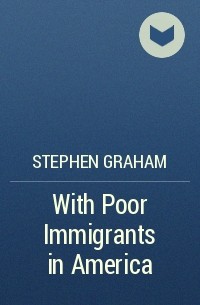 Stephen  Graham - With Poor Immigrants in America