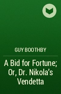 Гай Ньюэлл Бутби - A Bid for Fortune; Or, Dr. Nikola's Vendetta