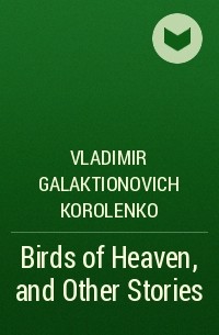 Владимир Короленко - Birds of Heaven, and Other Stories