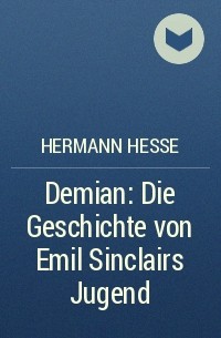 Hermann Hesse - Demian: Die Geschichte von Emil Sinclairs Jugend