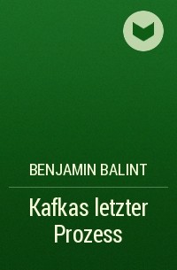 Бенджамин Балинт - Kafkas letzter Prozess