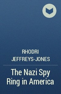 Rhodri Jeffreys-Jones - The Nazi Spy Ring in America