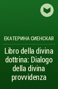 Екатерина Сиенская - Libro della divina dottrina: Dialogo della divina provvidenza