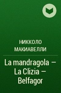Никколо Макиавелли - La mandragola - La Clizia - Belfagor