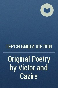 Перси Биши Шелли - Original Poetry by Victor and Cazire