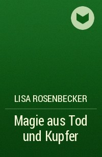 Лиза Розенбеккер - Magie aus Tod und Kupfer