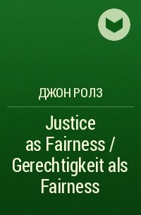 Джон Ролз - Justice as Fairness / Gerechtigkeit als Fairness