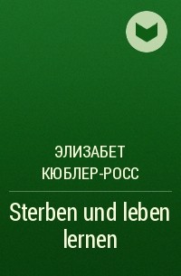 Кюблер росс элизабет жизнь смерть и жизнь после смерти что нам известно