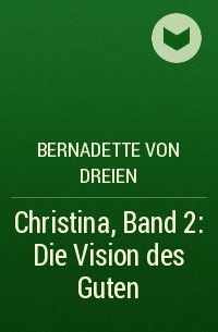 Bernadette von Dreien - Christina, Band 2: Die Vision des Guten
