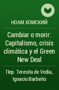 Ноам Хомский - Cambiar o morir: Capitalismo, crisis climática y el Green New Deal