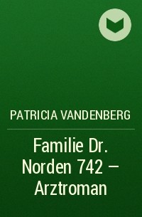 Patricia Vandenberg - Familie Dr. Norden 742 – Arztroman