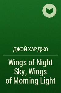 Джой Харджо - Wings of Night Sky, Wings of Morning Light