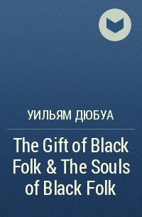 Уильям Дюбуа - The Gift of Black Folk & The Souls of Black Folk