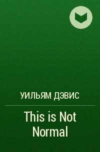Уильям Дэвис - This is Not Normal