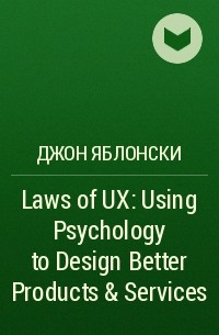 Джон Яблонски - Laws of UX: Using Psychology to Design Better Products & Services
